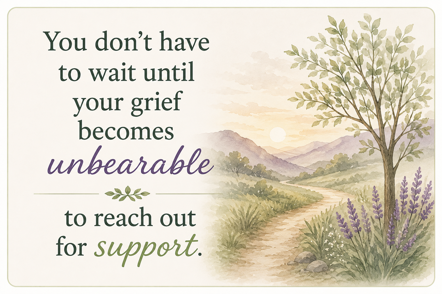 You don't have to wait for grief to become unbearable You don't have to wait for grief to become unbearable